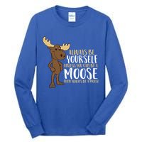 Always Be Yourself Unless You Can Be A Moose Cool Gift Tall Long Sleeve T-Shirt