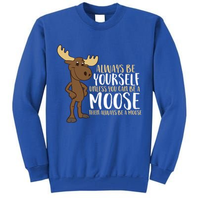Always Be Yourself Unless You Can Be A Moose Cool Gift Tall Sweatshirt