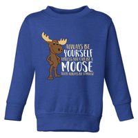 Always Be Yourself Unless You Can Be A Moose Cool Gift Toddler Sweatshirt