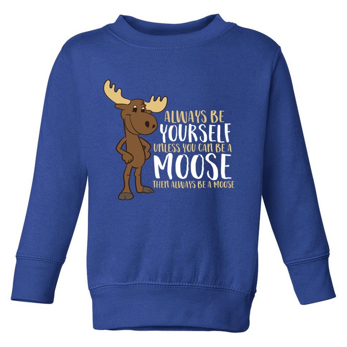 Always Be Yourself Unless You Can Be A Moose Cool Gift Toddler Sweatshirt