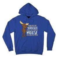 Always Be Yourself Unless You Can Be A Moose Cool Gift Tall Hoodie
