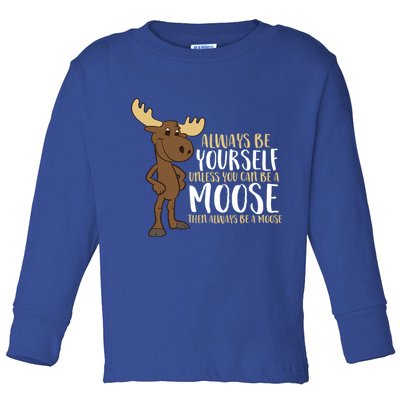Always Be Yourself Unless You Can Be A Moose Cool Gift Toddler Long Sleeve Shirt