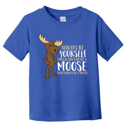 Always Be Yourself Unless You Can Be A Moose Cool Gift Toddler T-Shirt