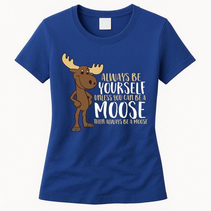 Always Be Yourself Unless You Can Be A Moose Cool Gift Womens T-Shirt