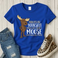 Always Be Yourself Unless You Can Be A Moose Cool Gift Womens T-Shirt