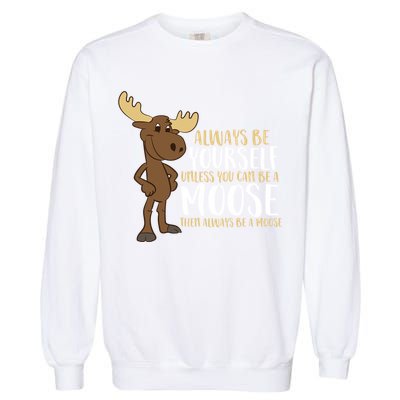 Always Be Yourself Unless You Can Be A Moose Cool Gift Garment-Dyed Sweatshirt