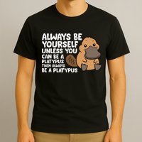 Always Be Yourself Unless You Can Be A Platypus T-Shirt