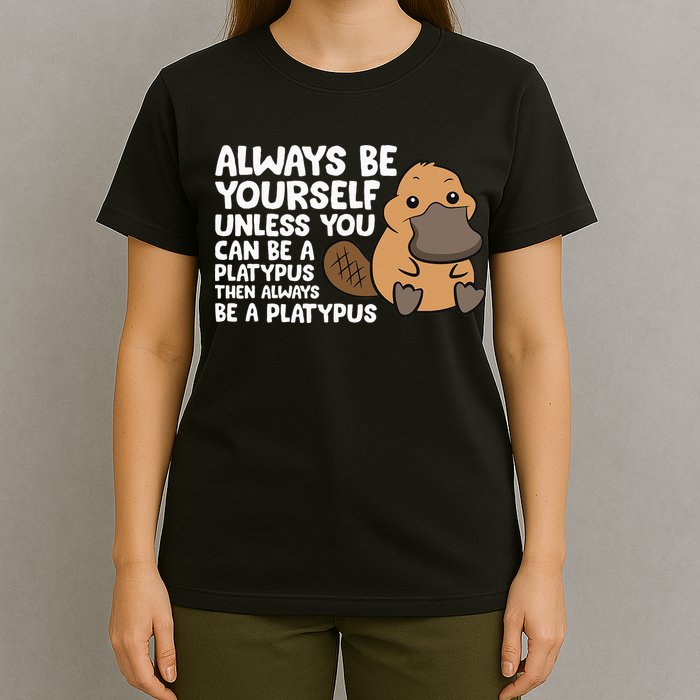 Always Be Yourself Unless You Can Be A Platypus T-Shirt