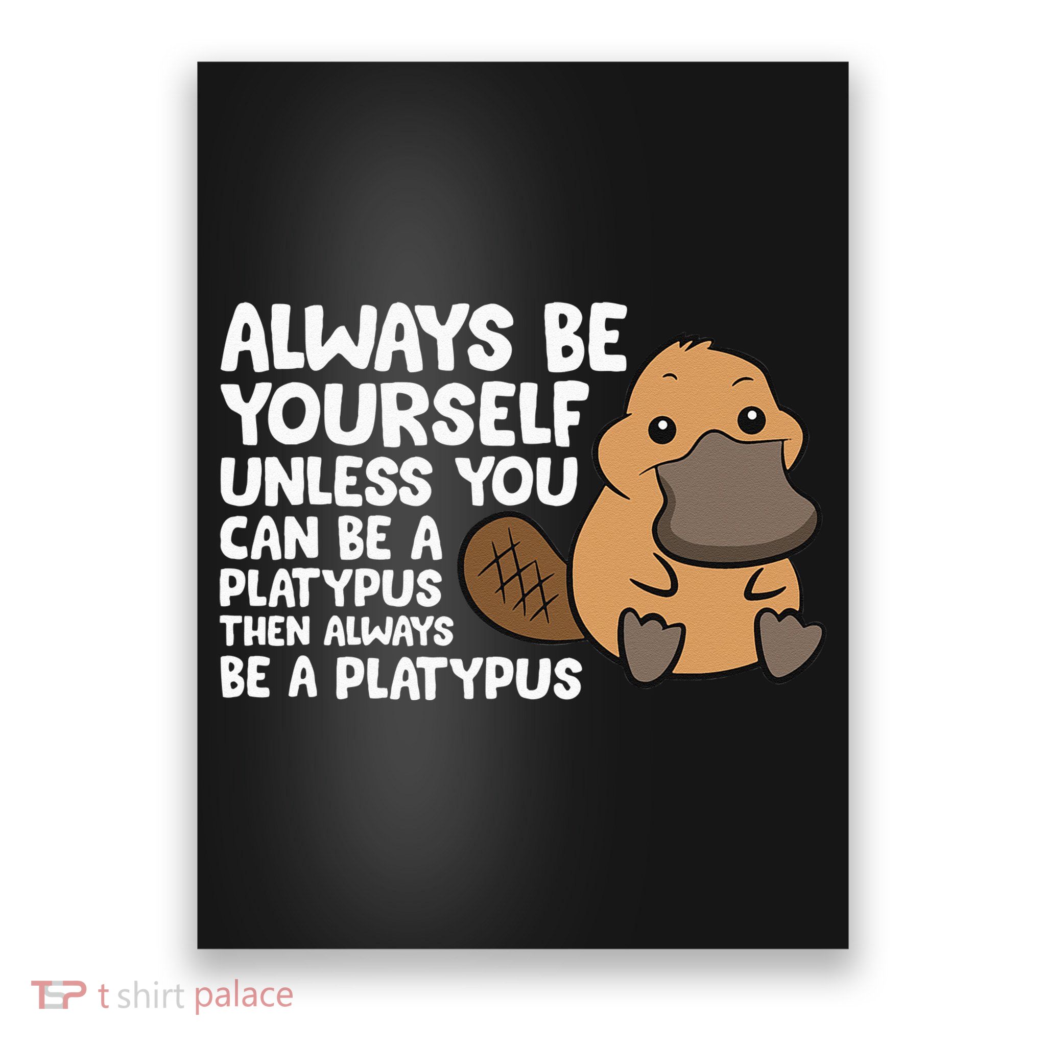 Always Be Yourself Unless You Can Be A Platypus Poster