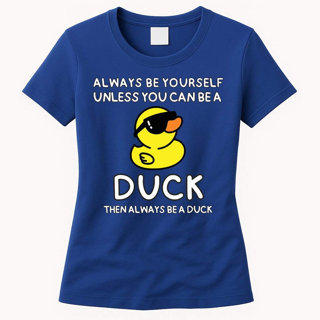 Always Be Yourself Unless You Can Be A Duck Cute Funny Womens T-Shirt