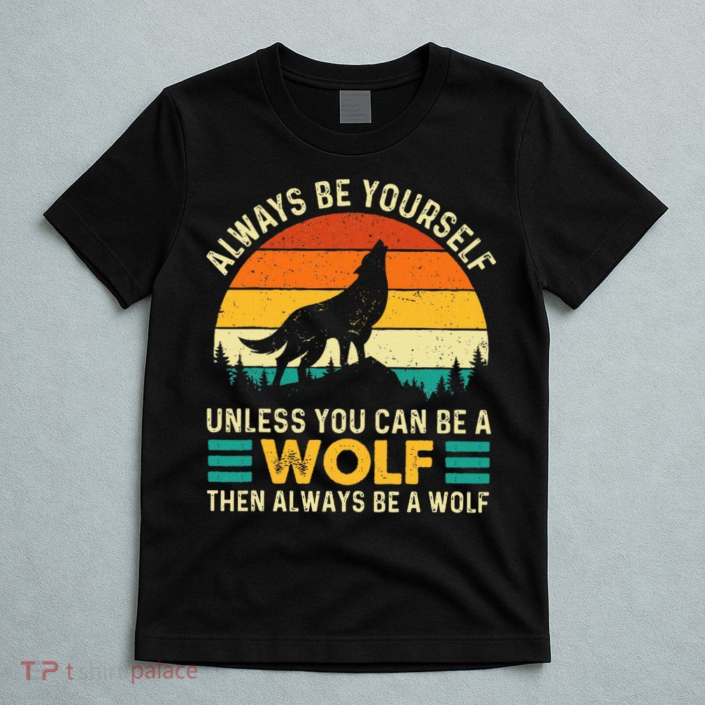 Always Be Yourself Unless You Can Be A Wolf Wolf Lover T-Shirt