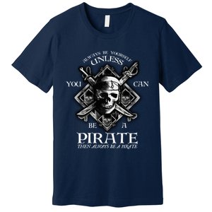 Always Be Yourself Unless You Can Be A Pirate Funny Hoodie Premium T-Shirt