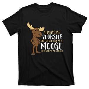 Always Be Yourself Unless You Can Be A Moose T-Shirt