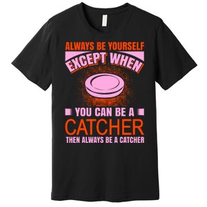 Always Be Yourself Except When You Can Be A Catcher Premium T-Shirt