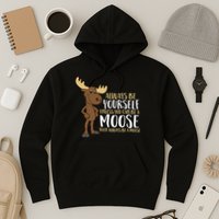 Always Be Yourself Unless You Can Be A Moose Hoodie