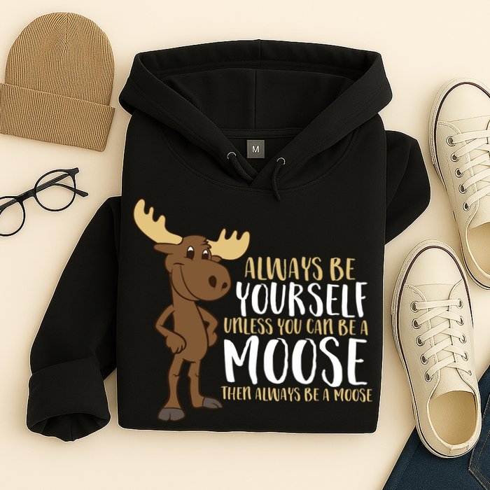 Always Be Yourself Unless You Can Be A Moose Hoodie