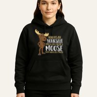 Always Be Yourself Unless You Can Be A Moose Hoodie