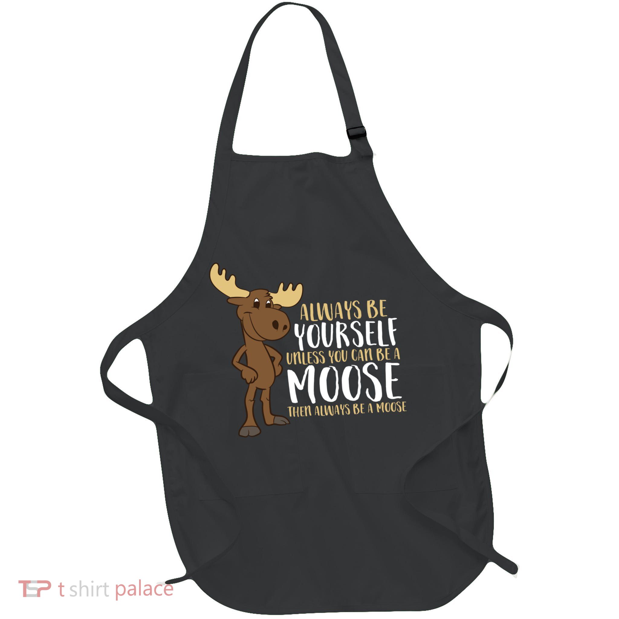 Always Be Yourself Unless You Can Be A Moose Full-Length Apron With Pockets