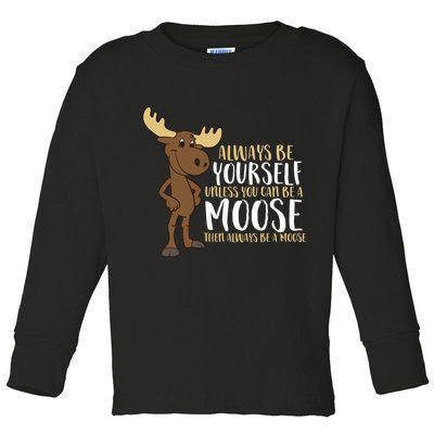 Always Be Yourself Unless You Can Be A Moose Toddler Long Sleeve Shirt