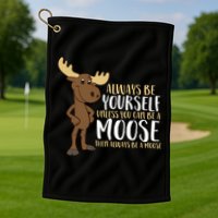 Always Be Yourself Unless You Can Be A Moose Golf Towel