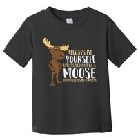Always Be Yourself Unless You Can Be A Moose Toddler T-Shirt
