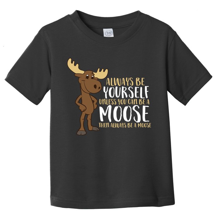 Always Be Yourself Unless You Can Be A Moose Toddler T-Shirt