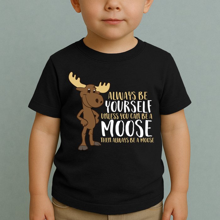 Always Be Yourself Unless You Can Be A Moose Toddler T-Shirt
