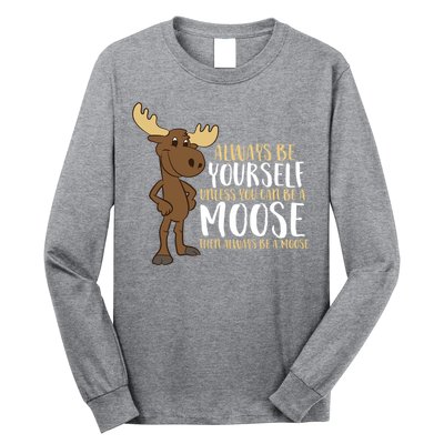 Always Be Yourself Unless You Can Be A Moose Long Sleeve Shirt