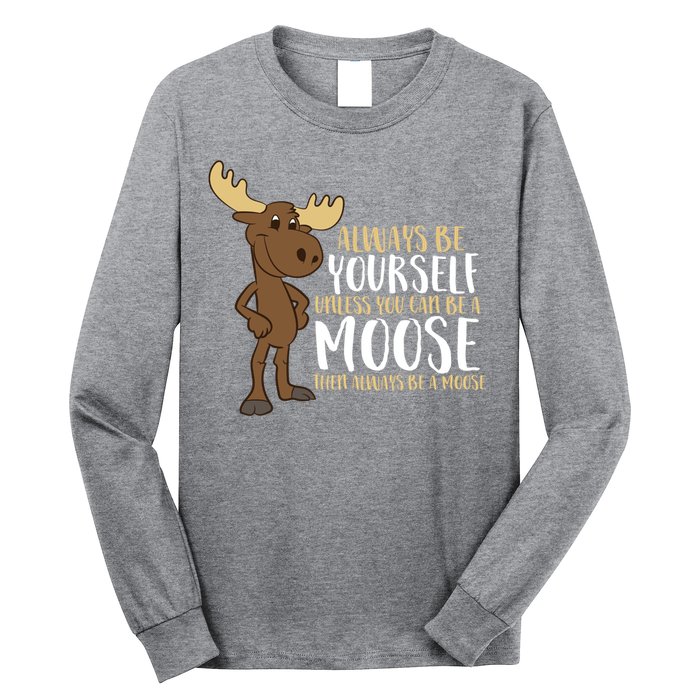 Always Be Yourself Unless You Can Be A Moose Long Sleeve Shirt
