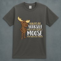 Always Be Yourself Unless You Can Be A Moose T-Shirt