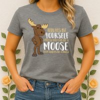 Always Be Yourself Unless You Can Be A Moose Womens T-Shirt