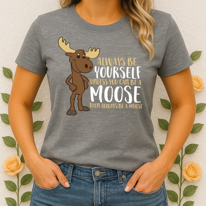 Always Be Yourself Unless You Can Be A Moose Womens T-Shirt