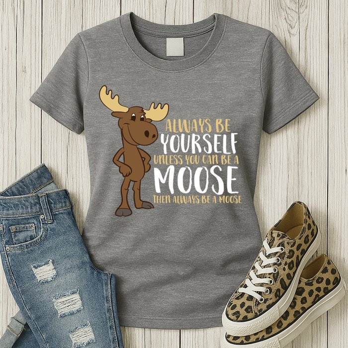 Always Be Yourself Unless You Can Be A Moose Womens T-Shirt