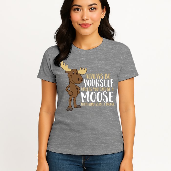 Always Be Yourself Unless You Can Be A Moose Womens T-Shirt