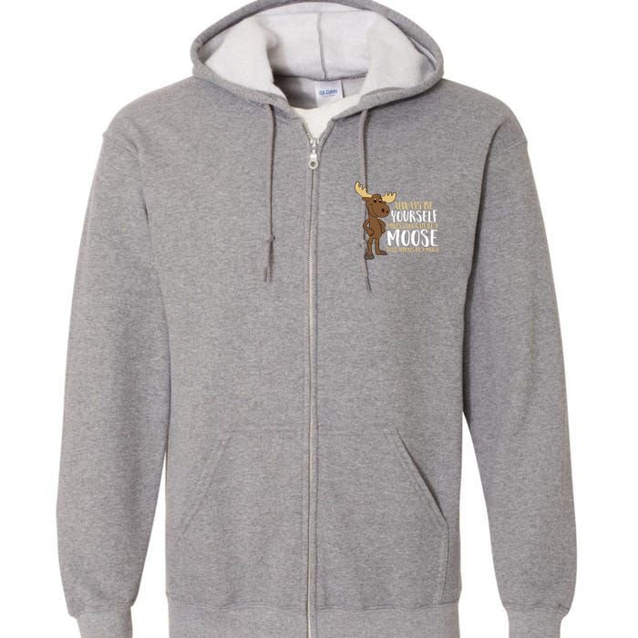 Always Be Yourself Unless You Can Be A Moose Full Zip Hoodie
