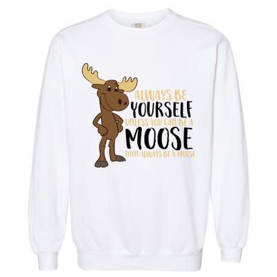 Always Be Yourself Unless You Can Be A Moose Garment-Dyed Sweatshirt
