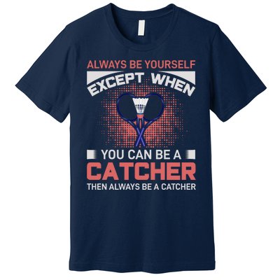 Always Be Yourself Except When You Can Be A Catcher Badminton Premium T-Shirt