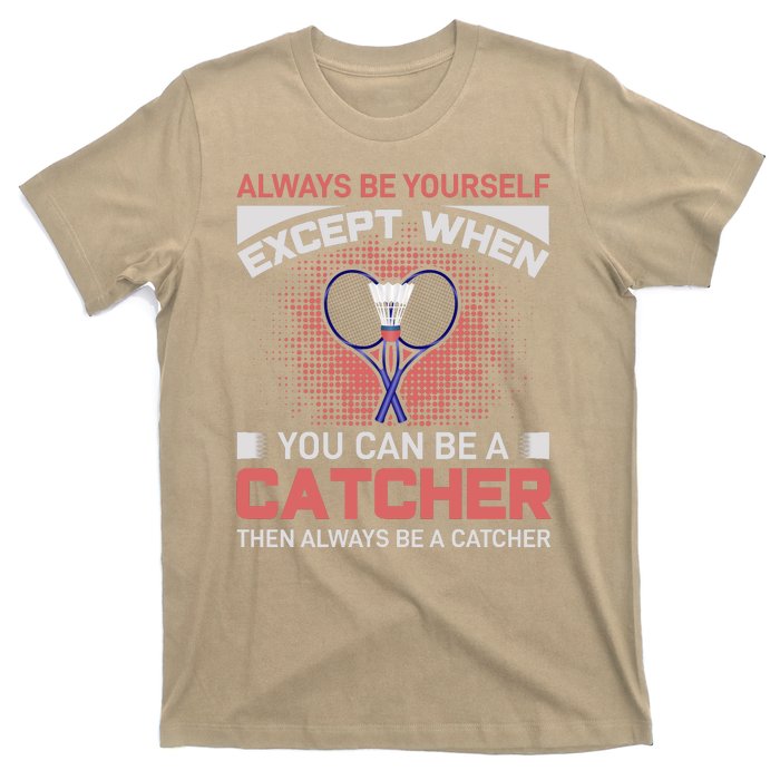 Always Be Yourself Except When You Can Be A Catcher Badminton T-Shirt