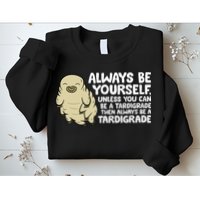 Always Be Yourself Unless You Can Be A Tardigrade Sweatshirt