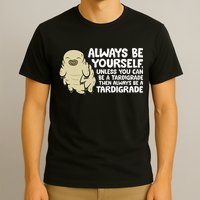 Always Be Yourself Unless You Can Be A Tardigrade T-Shirt
