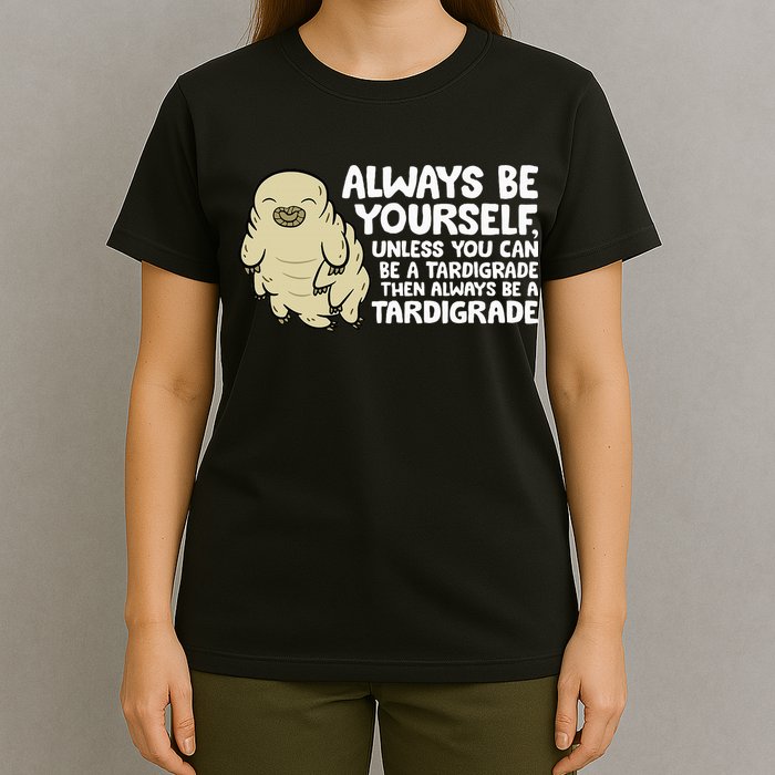Always Be Yourself Unless You Can Be A Tardigrade T-Shirt
