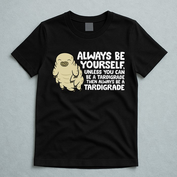 Always Be Yourself Unless You Can Be A Tardigrade T-Shirt