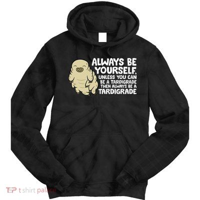 Always Be Yourself Unless You Can Be A Tardigrade Tie Dye Hoodie