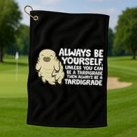 Always Be Yourself Unless You Can Be A Tardigrade Golf Towel