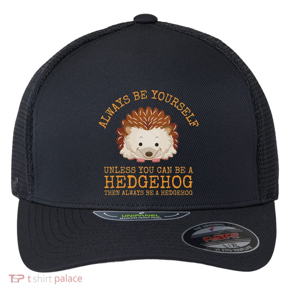 Always Be Yourself Unless You Can Be A Hedgehog Flexfit Unipanel Trucker Cap