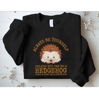 Always Be Yourself Unless You Can Be A Hedgehog Sweatshirt