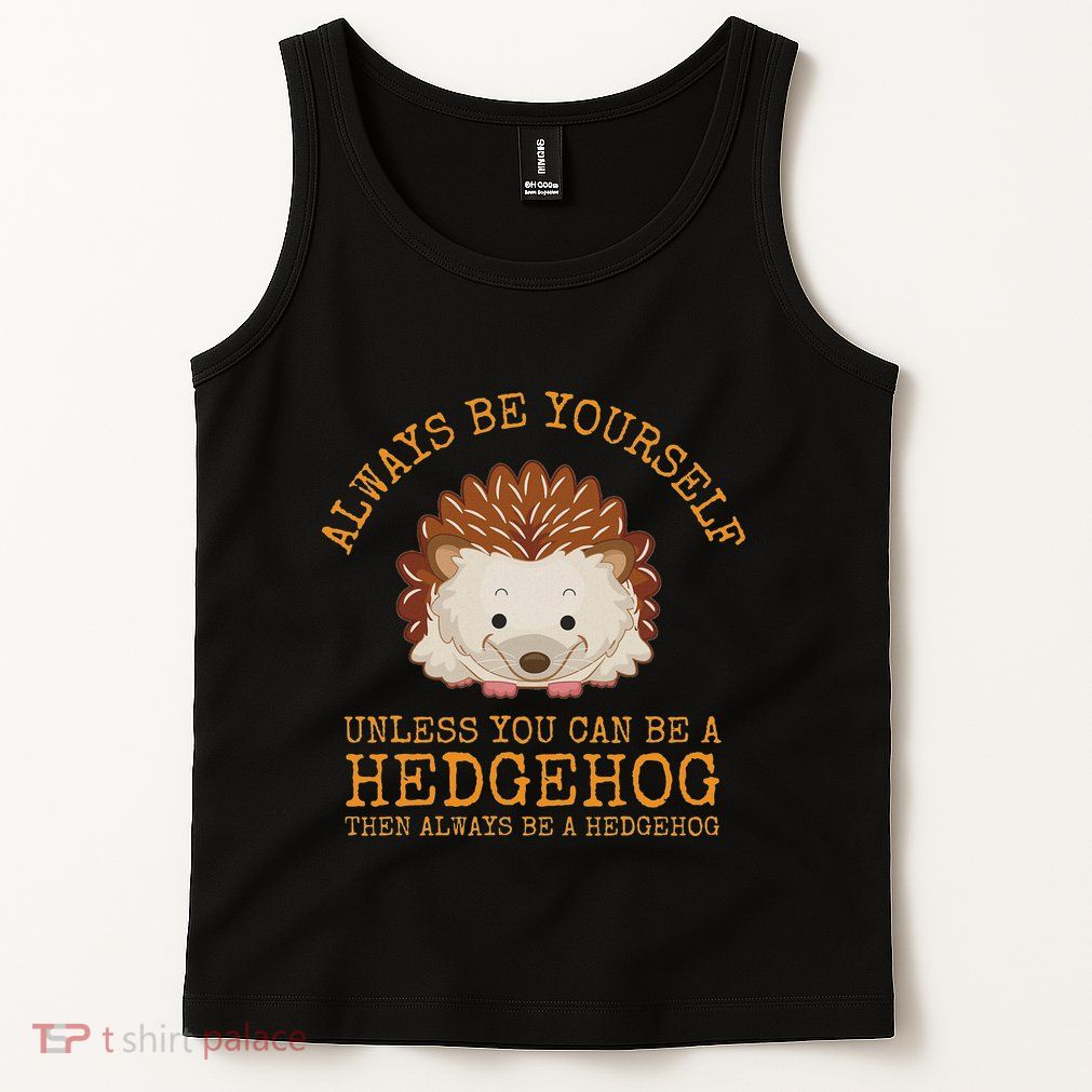 Always Be Yourself Unless You Can Be A Hedgehog Tank Top