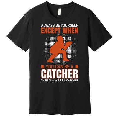 Always Be Yourself Except When You Can Be A Catcher Premium T-Shirt