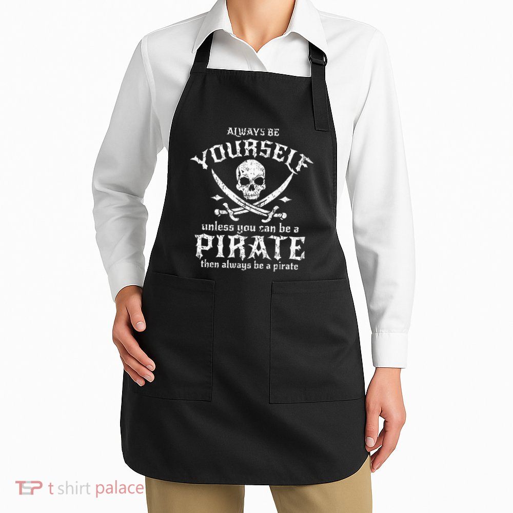Always Be Yourself Unless You Can Be A Pirate Apron