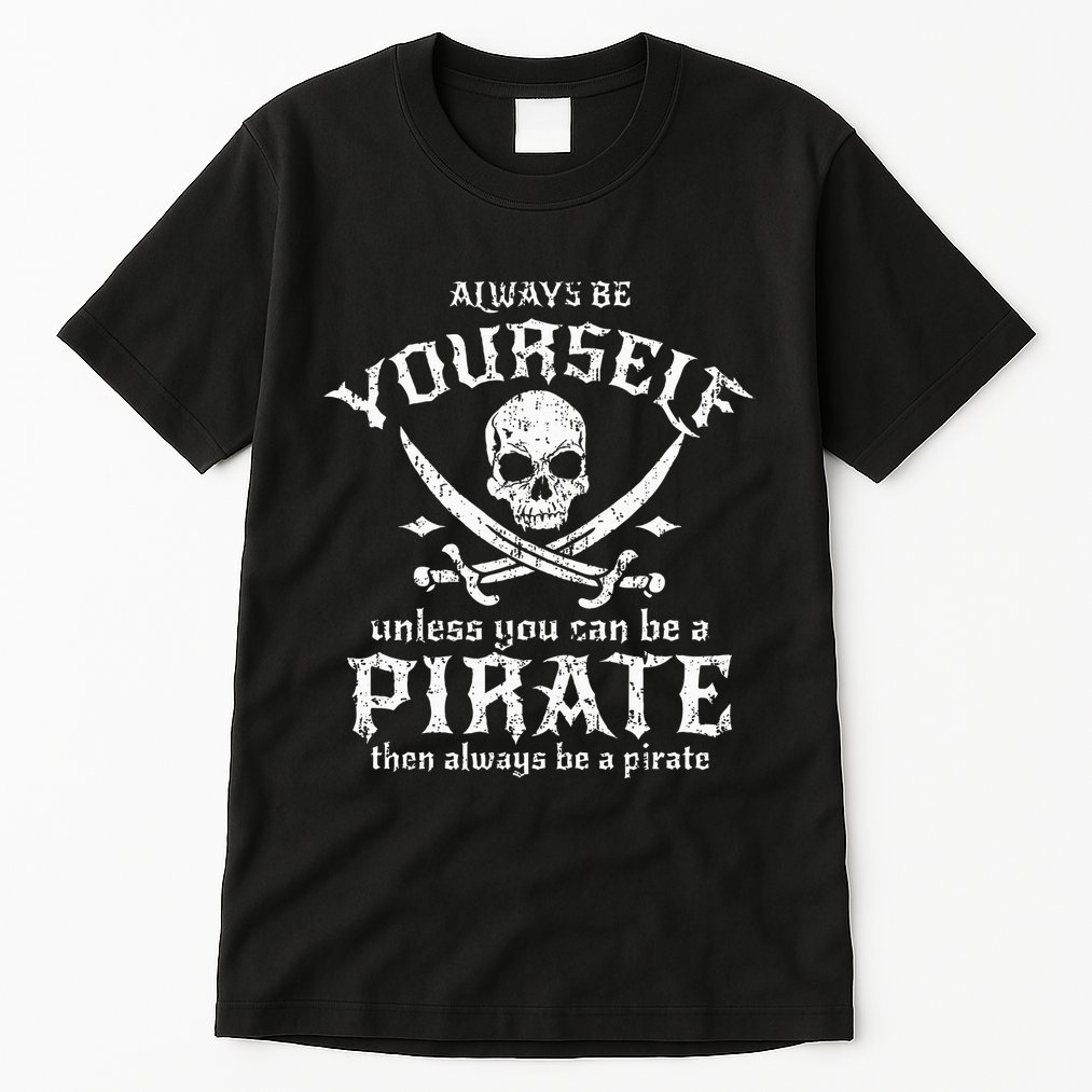 Always Be Yourself Unless You Can Be A Pirate Tall T-Shirt